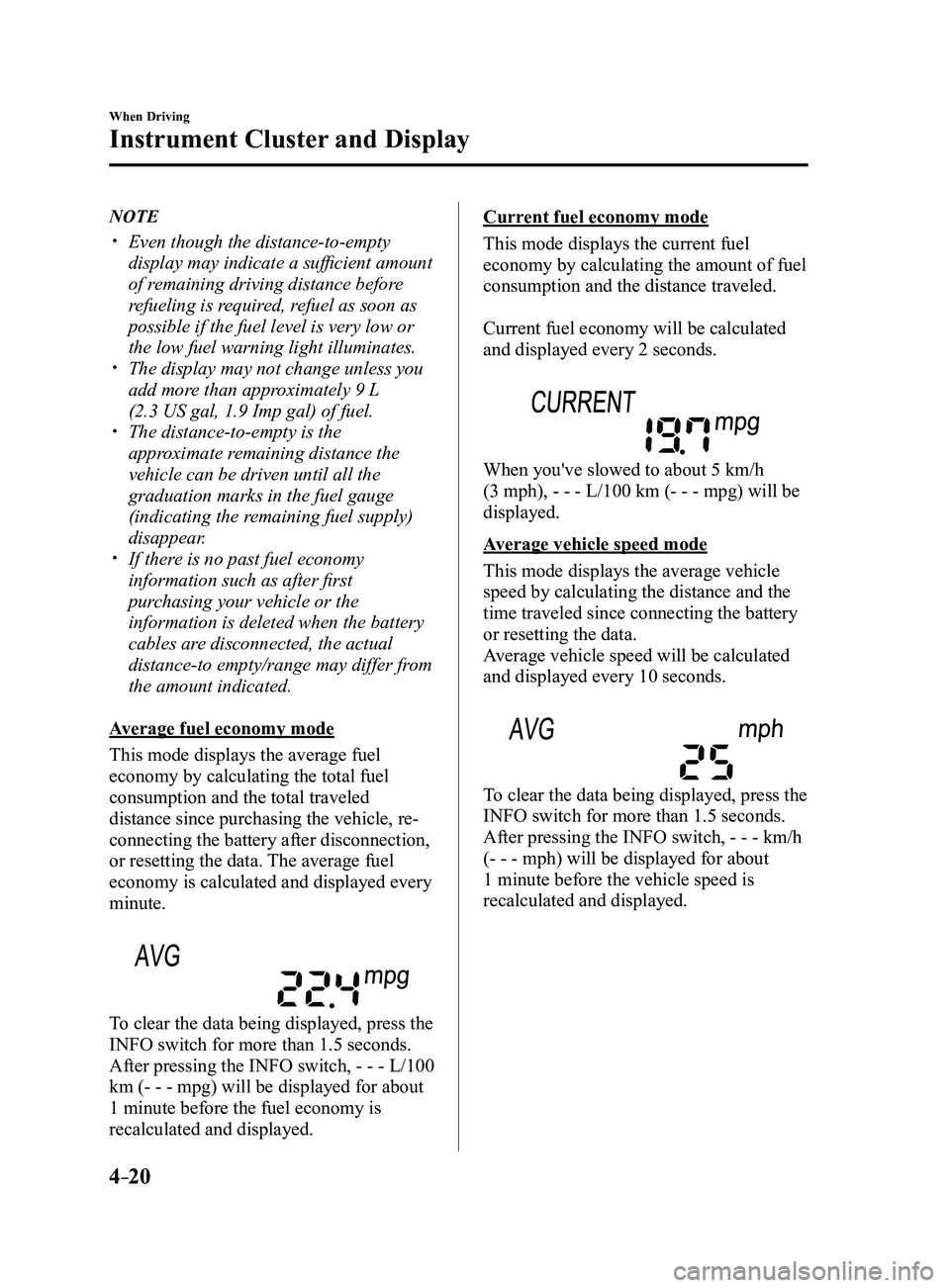MAZDA MODEL 3 4-DOOR 2017 Owners Manual 4–20
When Driving
Instrument Cluster and Display
NOTE
Even though the distance-to-empty
display may indicate a sufficient amount
of remaining driving distance before
refueling is required, re MAZDA MODEL 3 4-DOOR 2017 Owners Manual 4–20
When Driving
Instrument Cluster and Display
NOTE
Even though the distance-to-empty
display may indicate a sufficient amount
of remaining driving distance before
refueling is required, re