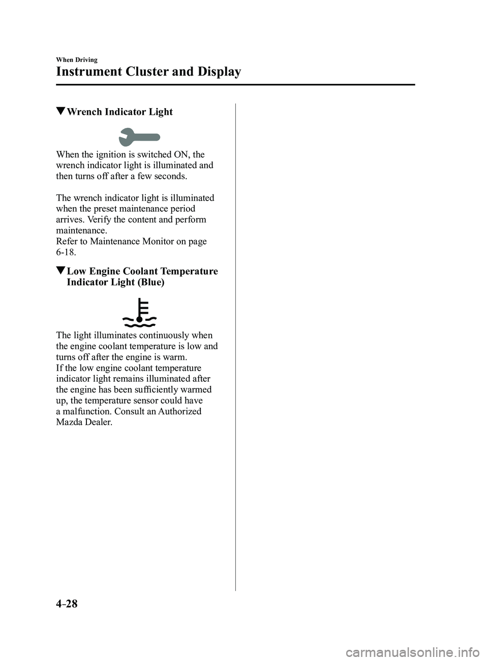 MAZDA MODEL 3 4-DOOR 2017  Owners Manual 4–28
When Driving
Instrument Cluster and Display
 Wrench Indicator Light
When the ignition is switched ON, the 
wrench indicator light is illuminated and 
then turns off after a few seconds.
The wre