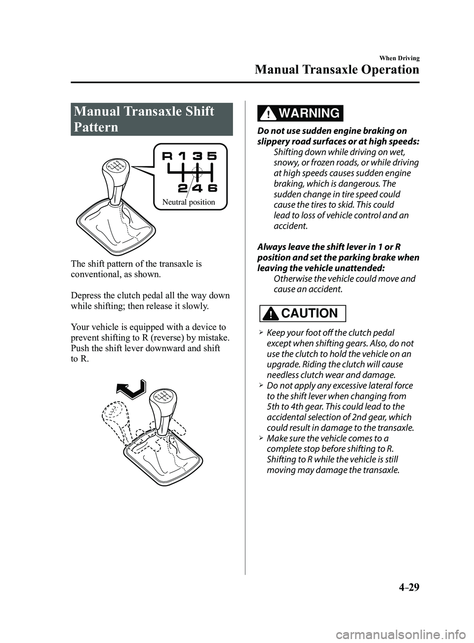 MAZDA MODEL 3 4-DOOR 2017 Owners Guide 4–29
When Driving
Manual Transaxle Operation
Manual Transaxle Shift
Pattern
Neutral position
The shift pattern of the transaxle is
conventional, as shown.
Depress the clutch pedal all the way down MAZDA MODEL 3 4-DOOR 2017 Owners Guide 4–29
When Driving
Manual Transaxle Operation
Manual Transaxle Shift
Pattern
Neutral position
The shift pattern of the transaxle is
conventional, as shown.
Depress the clutch pedal all the way down