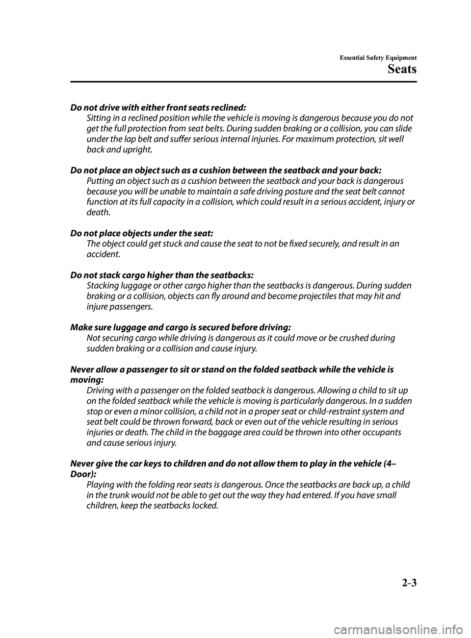 MAZDA MODEL 3 4-DOOR 2017 Owners Manual 2–3
Essential Safety Equipment
Seats
Do not drive with either front seats reclined:Sitting in a reclined position while the vehicle is moving is dangerous because you do not
get the full protection MAZDA MODEL 3 4-DOOR 2017 Owners Manual 2–3
Essential Safety Equipment
Seats
Do not drive with either front seats reclined:Sitting in a reclined position while the vehicle is moving is dangerous because you do not
get the full protection