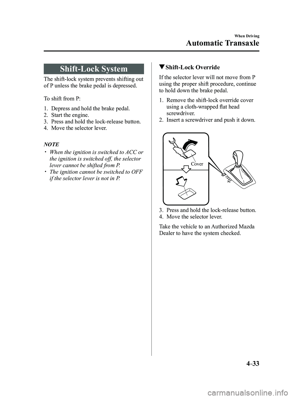MAZDA MODEL 3 4-DOOR 2017 Owners Manual 4–33
When Driving
Automatic Transaxle
Shift-Lock System
The shift-lock system prevents shifting out
of P unless the brake pedal is depressed.
To shift from P:
1. Depress and hold the brake pedal.
2 MAZDA MODEL 3 4-DOOR 2017 Owners Manual 4–33
When Driving
Automatic Transaxle
Shift-Lock System
The shift-lock system prevents shifting out
of P unless the brake pedal is depressed.
To shift from P:
1. Depress and hold the brake pedal.
2