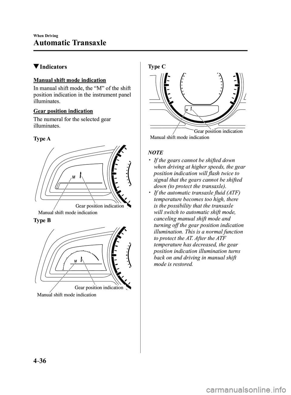 MAZDA MODEL 3 5-DOOR 2017 User Guide 4–36
When Driving
Automatic Transaxle
 Indicators
Manual shift mode indication
In manual shift mode, the “M” of the shift 
position indication in the instrument panel 
illuminates.
Gear position
