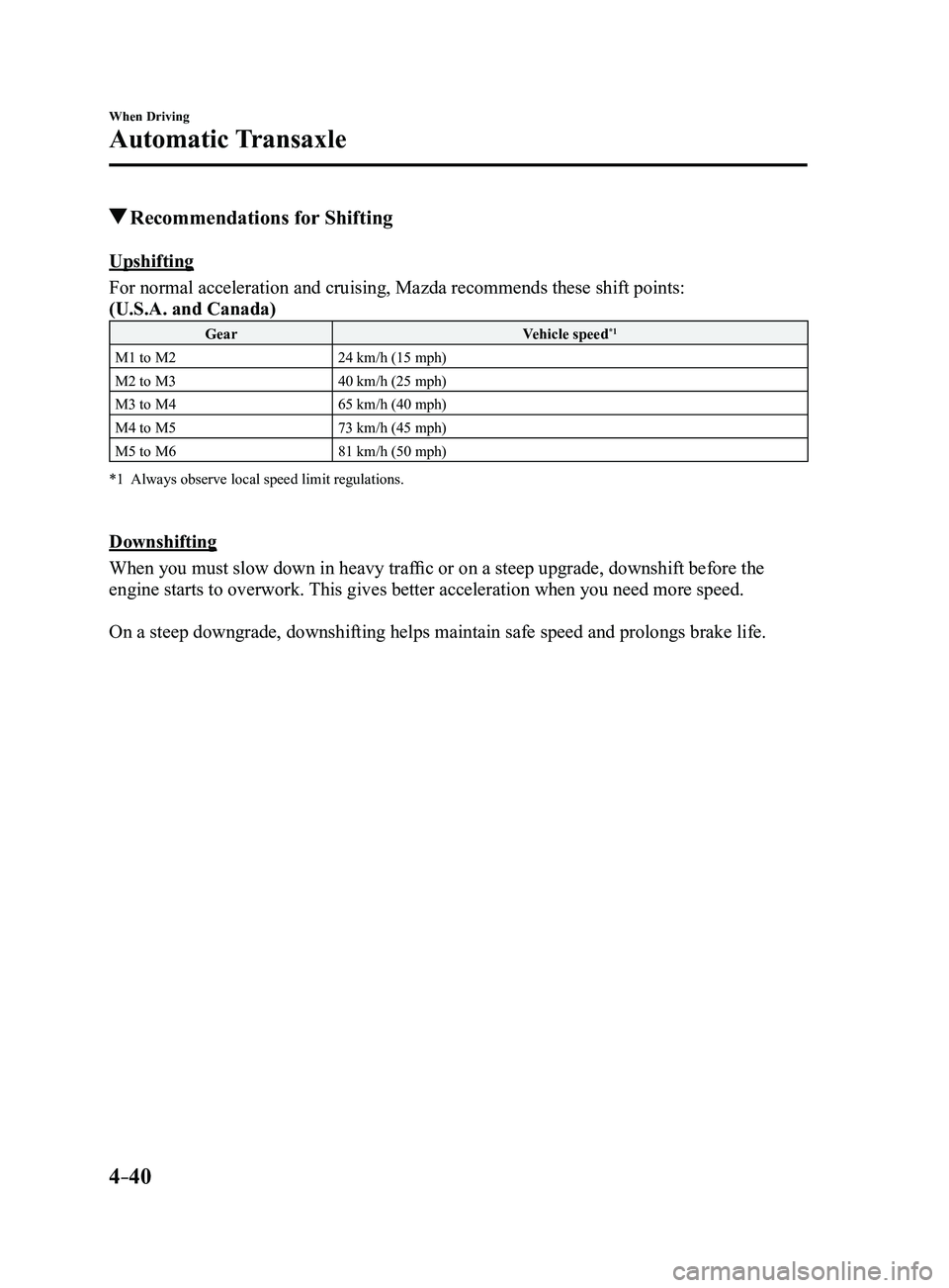 MAZDA MODEL 3 4-DOOR 2017 Service Manual 4–40
When Driving
Automatic Transaxle
Recommendations for Shifting
Upshifting
For normal acceleration and cruising, Mazda recommends these shift point\
s:
(U.S.A. and Canada)
Gear Vehicle speed*1
M MAZDA MODEL 3 4-DOOR 2017 Service Manual 4–40
When Driving
Automatic Transaxle
Recommendations for Shifting
Upshifting
For normal acceleration and cruising, Mazda recommends these shift point\
s:
(U.S.A. and Canada)
Gear Vehicle speed*1
M