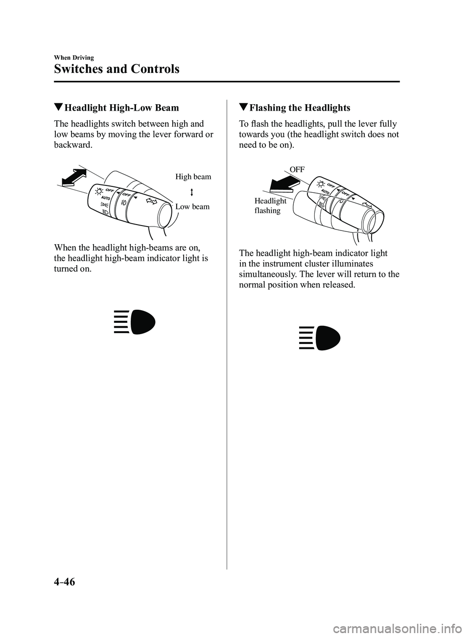 MAZDA MODEL 3 4-DOOR 2017 Owners Manual 4–46
When Driving
Switches and Controls
Headlight High-Low Beam
The headlights switch between high and
low beams by moving the lever forward or
backward.
High beam
Low beam
When the headlight hig MAZDA MODEL 3 4-DOOR 2017 Owners Manual 4–46
When Driving
Switches and Controls
Headlight High-Low Beam
The headlights switch between high and
low beams by moving the lever forward or
backward.
High beam
Low beam
When the headlight hig