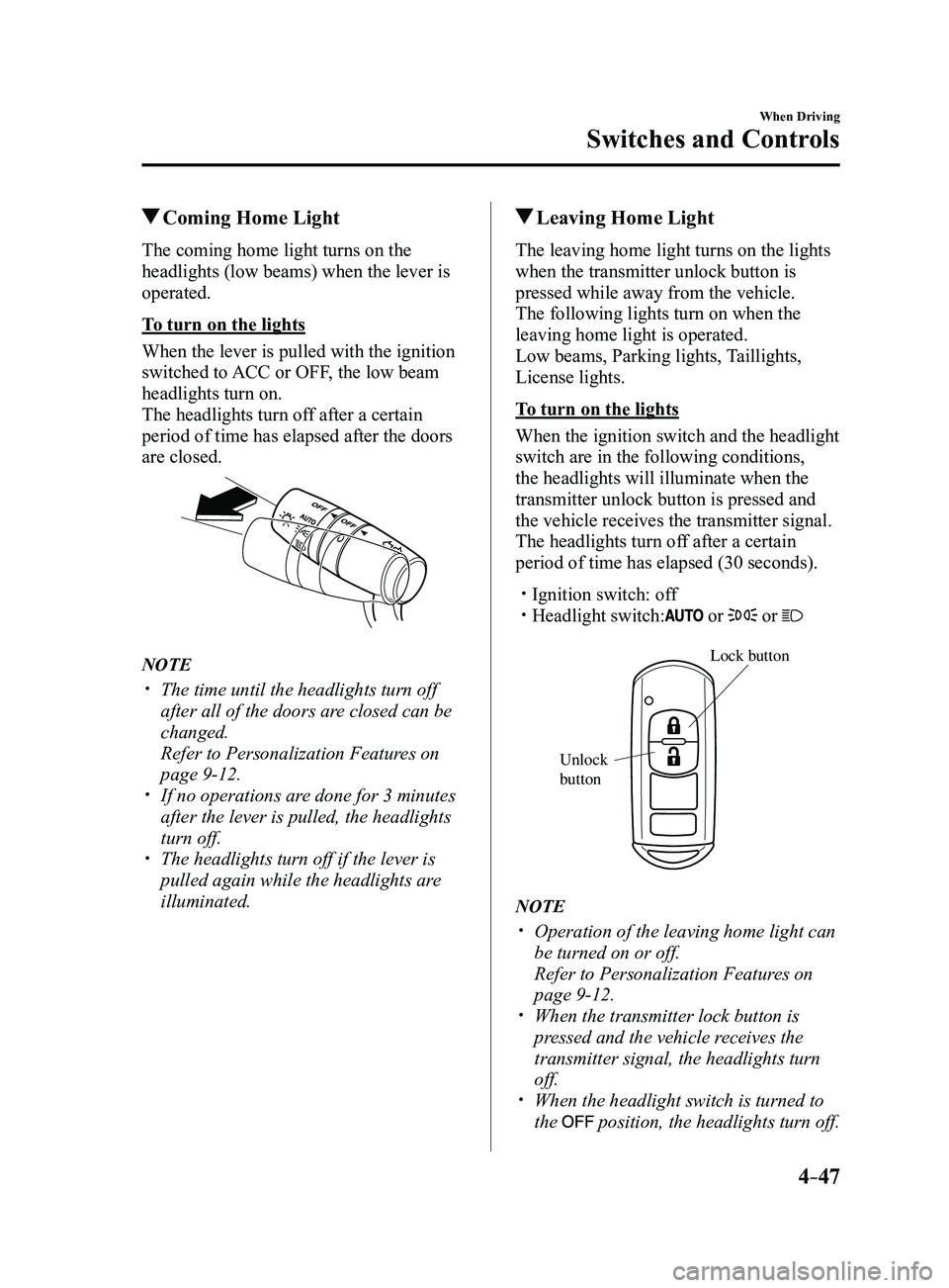 MAZDA MODEL 3 4-DOOR 2017 Owners Manual 4–47
When Driving
Switches and Controls
Coming Home Light
The coming home light turns on the
headlights (low beams) when the lever is
operated.
To turn on the lights
When the lever is pulled with MAZDA MODEL 3 4-DOOR 2017 Owners Manual 4–47
When Driving
Switches and Controls
Coming Home Light
The coming home light turns on the
headlights (low beams) when the lever is
operated.
To turn on the lights
When the lever is pulled with