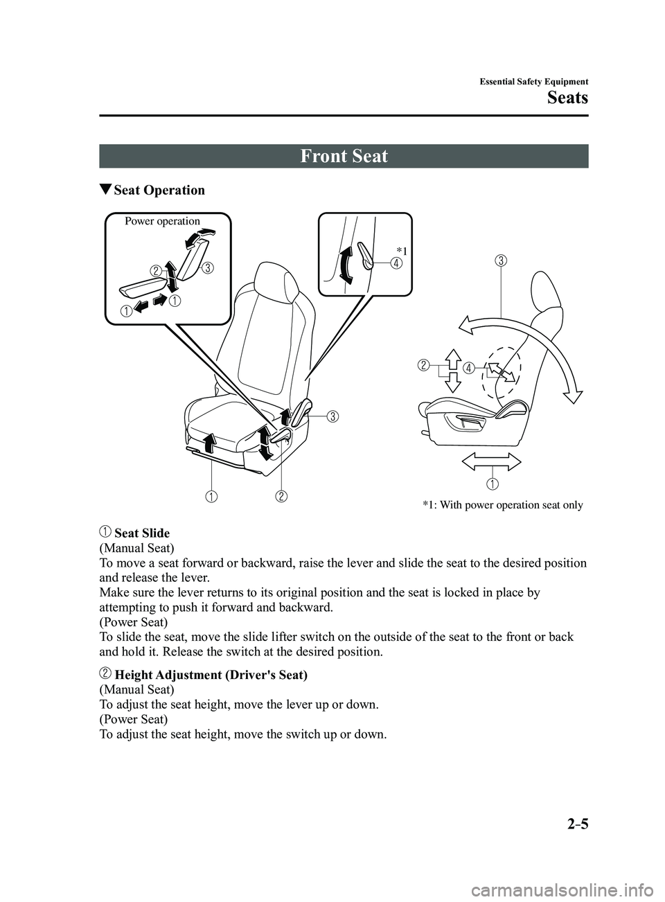 MAZDA MODEL 3 5-DOOR 2017 Owners Manual 2–5
Essential Safety Equipment
Seats
Front Seat
Seat Operation
*1: With power operation seat only
Power operation*1
Seat Slide
(Manual Seat)
To move a seat forward or backward, raise the lever an MAZDA MODEL 3 5-DOOR 2017 Owners Manual 2–5
Essential Safety Equipment
Seats
Front Seat
Seat Operation
*1: With power operation seat only
Power operation*1
Seat Slide
(Manual Seat)
To move a seat forward or backward, raise the lever an