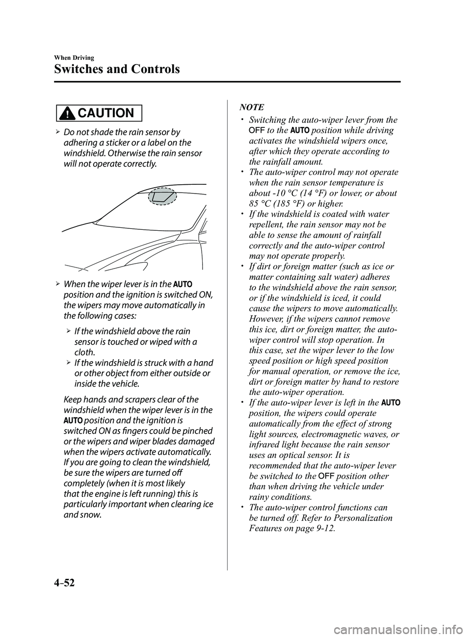 MAZDA MODEL 3 4-DOOR 2017 Owners Manual 4–52
When Driving
Switches and Controls
CAUTION
Do not shade the rain sensor by
adhering a sticker or a label on the
windshield. Otherwise the rain sensor
will not operate correctly.
Wh MAZDA MODEL 3 4-DOOR 2017 Owners Manual 4–52
When Driving
Switches and Controls
CAUTION
Do not shade the rain sensor by
adhering a sticker or a label on the
windshield. Otherwise the rain sensor
will not operate correctly.
Wh