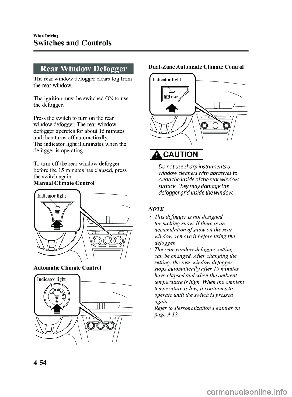 MAZDA MODEL 3 4-DOOR 2017 Owners Manual 4–54
When Driving
Switches and Controls
Rear Window Defogger
The rear window defogger clears fog from
the rear window.
The ignition must be switched ON to use
the defogger.
Press the switch to tu MAZDA MODEL 3 4-DOOR 2017 Owners Manual 4–54
When Driving
Switches and Controls
Rear Window Defogger
The rear window defogger clears fog from
the rear window.
The ignition must be switched ON to use
the defogger.
Press the switch to tu