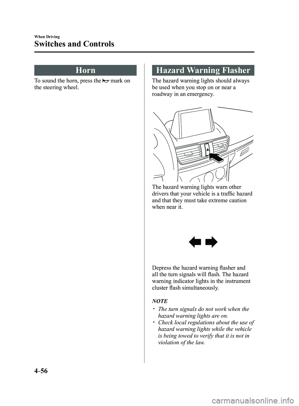 MAZDA MODEL 3 4-DOOR 2017 Owners Manual 4–56
When Driving
Switches and Controls
Horn
To sound the horn, press the mark on
the steering wheel.
Hazard Warning Flasher
The hazard warning lights should always
be used when you stop on or ne MAZDA MODEL 3 4-DOOR 2017 Owners Manual 4–56
When Driving
Switches and Controls
Horn
To sound the horn, press the mark on
the steering wheel.
Hazard Warning Flasher
The hazard warning lights should always
be used when you stop on or ne