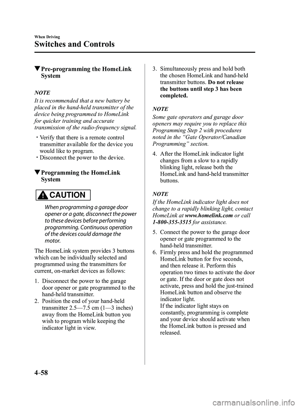 MAZDA MODEL 3 4-DOOR 2017 Owners Manual 4–58
When Driving
Switches and Controls
Pre-programming the HomeLink
System
NOTE
It is recommended that a new battery be
placed in the hand-held transmitter of the
device being programmed to Hom MAZDA MODEL 3 4-DOOR 2017 Owners Manual 4–58
When Driving
Switches and Controls
Pre-programming the HomeLink
System
NOTE
It is recommended that a new battery be
placed in the hand-held transmitter of the
device being programmed to Hom