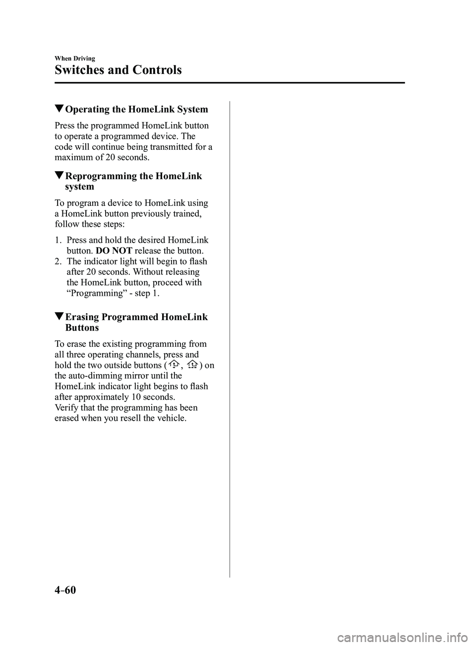 MAZDA MODEL 3 5-DOOR 2017 Owners Manual 4–60
When Driving
Switches and Controls
Operating the HomeLink System
Press the programmed HomeLink button
to operate a programmed device. The
code will continue being transmitted for a
maximum MAZDA MODEL 3 5-DOOR 2017 Owners Manual 4–60
When Driving
Switches and Controls
Operating the HomeLink System
Press the programmed HomeLink button
to operate a programmed device. The
code will continue being transmitted for a
maximum