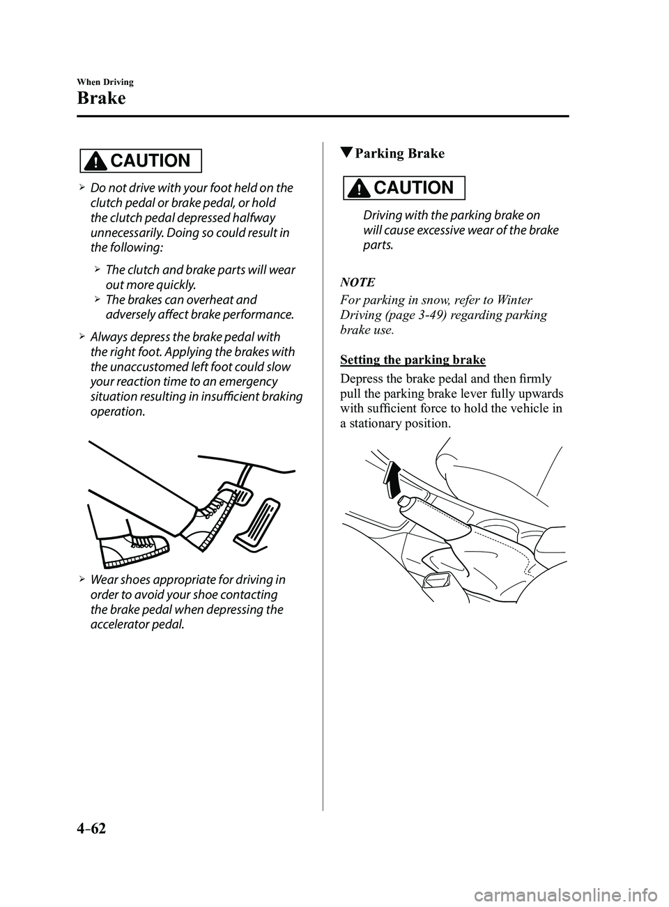 MAZDA MODEL 3 4-DOOR 2017 Owners Manual 4–62
When Driving
Brake
CAUTION
Do not drive with your foot held on the
clutch pedal or brake pedal, or hold
the clutch pedal depressed halfway
unnecessarily. Doing so could result in
the fo MAZDA MODEL 3 4-DOOR 2017 Owners Manual 4–62
When Driving
Brake
CAUTION
Do not drive with your foot held on the
clutch pedal or brake pedal, or hold
the clutch pedal depressed halfway
unnecessarily. Doing so could result in
the fo