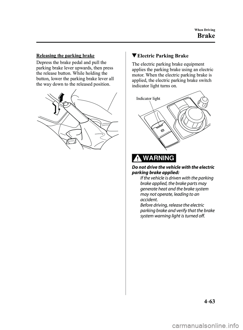 MAZDA MODEL 3 5-DOOR 2017 Workshop Manual 4–63
When Driving
Brake
Releasing the parking brake
Depress the brake pedal and pull the
parking brake lever upwards, then press
the release button. While holding the
button, lower the parking br MAZDA MODEL 3 5-DOOR 2017 Workshop Manual 4–63
When Driving
Brake
Releasing the parking brake
Depress the brake pedal and pull the
parking brake lever upwards, then press
the release button. While holding the
button, lower the parking br