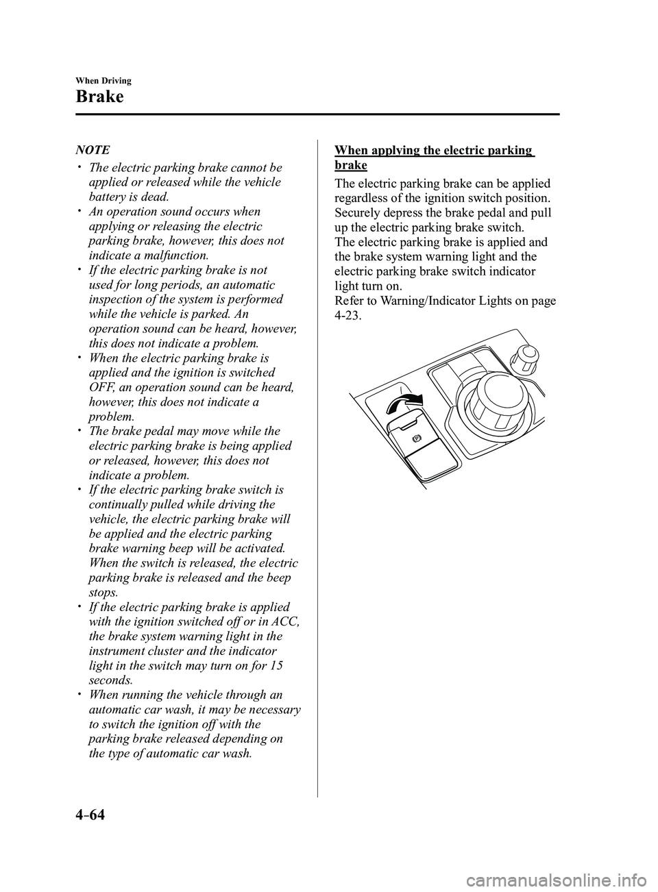 MAZDA MODEL 3 5-DOOR 2017 Owners Guide 4–64
When Driving
Brake
NOTE
The electric parking brake cannot be
applied or released while the vehicle
battery is dead.
An operation sound occurs when
applying or releasing the electric MAZDA MODEL 3 5-DOOR 2017 Owners Guide 4–64
When Driving
Brake
NOTE
The electric parking brake cannot be
applied or released while the vehicle
battery is dead.
An operation sound occurs when
applying or releasing the electric