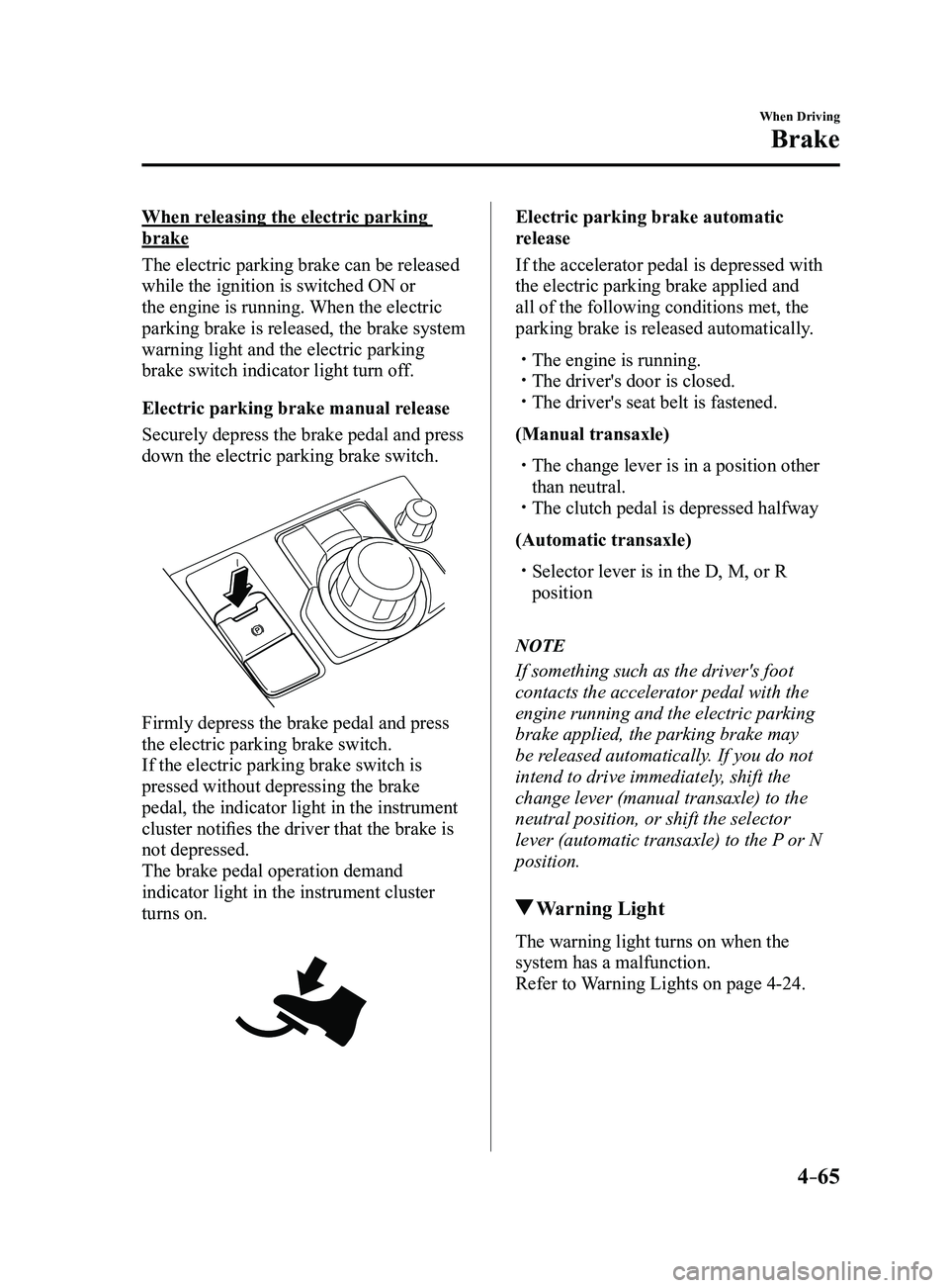 MAZDA MODEL 3 5-DOOR 2017 Owners Guide 4–65
When Driving
Brake
When releasing the electric parking
brake
The electric parking brake can be released
while the ignition is switched ON or
the engine is running. When the electric
parking MAZDA MODEL 3 5-DOOR 2017 Owners Guide 4–65
When Driving
Brake
When releasing the electric parking
brake
The electric parking brake can be released
while the ignition is switched ON or
the engine is running. When the electric
parking