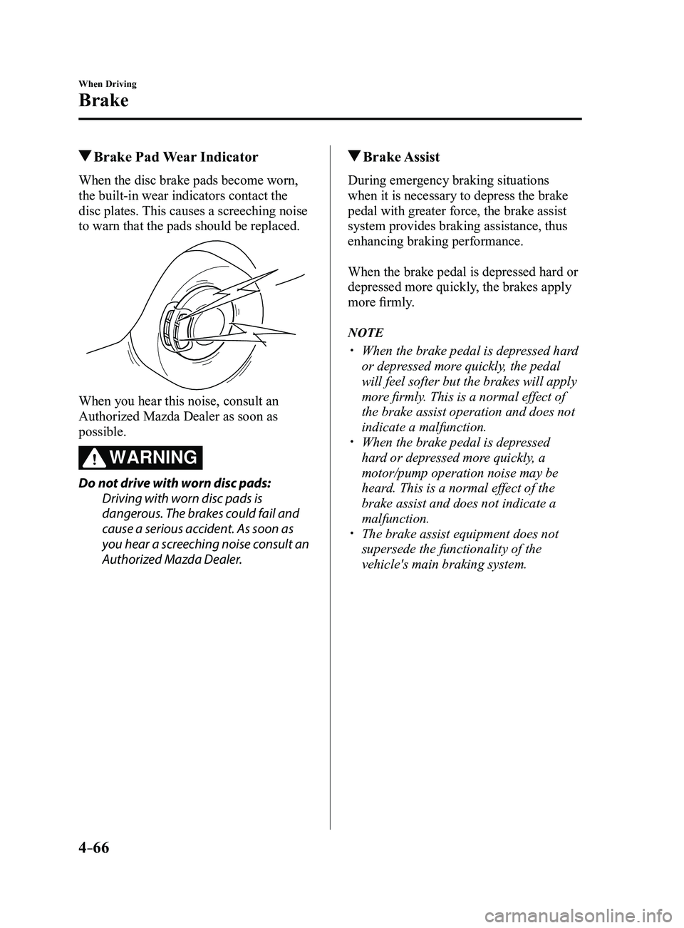 MAZDA MODEL 3 4-DOOR 2017 Owners Manual 4–66
When Driving
Brake
Brake Pad Wear Indicator
When the disc brake pads become worn,
the built-in wear indicators contact the
disc plates. This causes a screeching noise
to warn that the pads MAZDA MODEL 3 4-DOOR 2017 Owners Manual 4–66
When Driving
Brake
Brake Pad Wear Indicator
When the disc brake pads become worn,
the built-in wear indicators contact the
disc plates. This causes a screeching noise
to warn that the pads