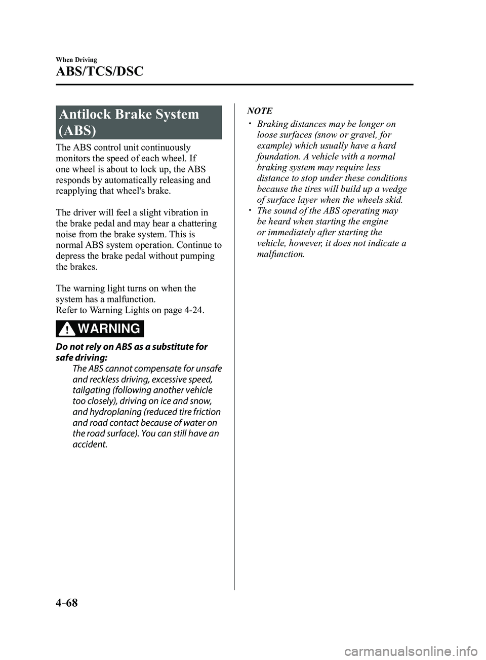 MAZDA MODEL 3 4-DOOR 2017 Owners Manual 4–68
When Driving
ABS/TCS/DSC
Antilock Brake System
(ABS)
The ABS control unit continuously
monitors the speed of each wheel. If
one wheel is about to lock up, the ABS
responds by automatically MAZDA MODEL 3 4-DOOR 2017 Owners Manual 4–68
When Driving
ABS/TCS/DSC
Antilock Brake System
(ABS)
The ABS control unit continuously
monitors the speed of each wheel. If
one wheel is about to lock up, the ABS
responds by automatically