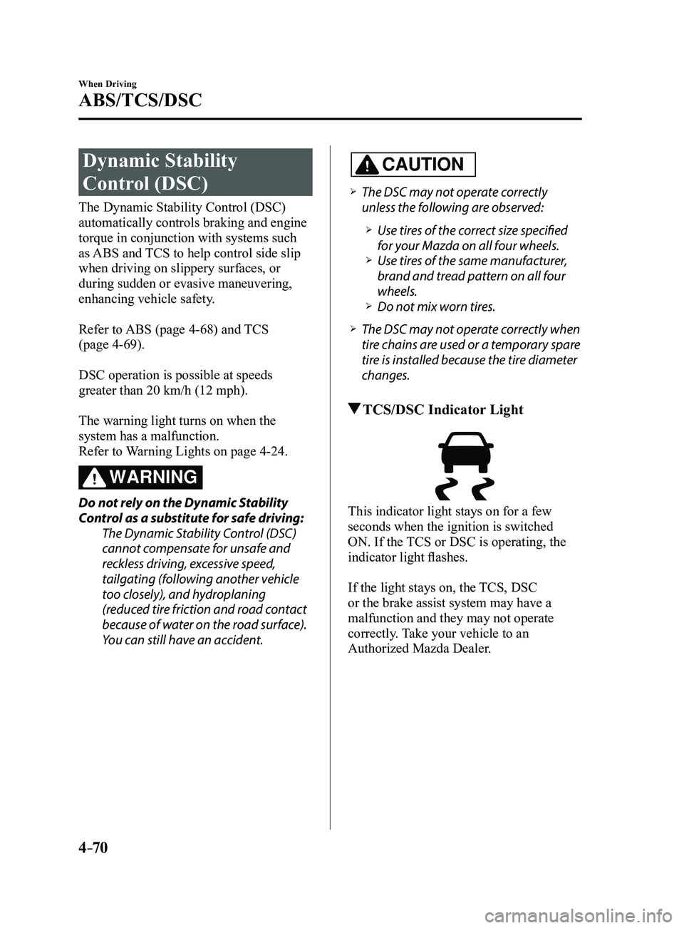 MAZDA MODEL 3 4-DOOR 2017 Owners Manual 4–70
When Driving
ABS/TCS/DSC
Dynamic Stability
Control (DSC)
The Dynamic Stability Control (DSC)
automatically controls braking and engine
torque in conjunction with systems such
as ABS and TCS MAZDA MODEL 3 4-DOOR 2017 Owners Manual 4–70
When Driving
ABS/TCS/DSC
Dynamic Stability
Control (DSC)
The Dynamic Stability Control (DSC)
automatically controls braking and engine
torque in conjunction with systems such
as ABS and TCS