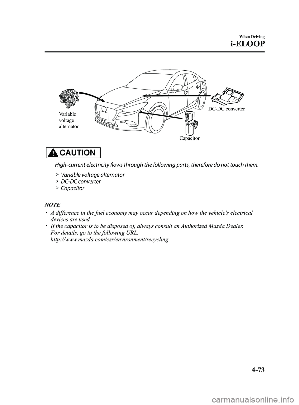 MAZDA MODEL 3 4-DOOR 2017  Owners Manual 4–73
When Driving
i-ELOOP
Variable 
voltage 
alternator
CapacitorDC-DC converter
CAUTION
High-current electricity flows through the following parts, therefore do not touch them.
 Variable voltage