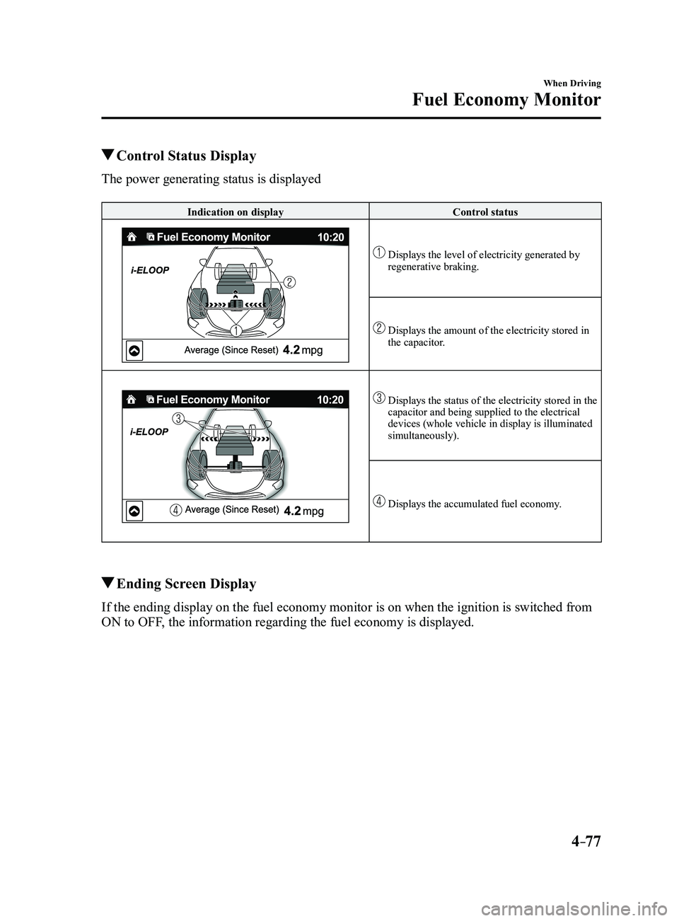 MAZDA MODEL 3 4-DOOR 2017 Owners Manual 4–77
When Driving
Fuel Economy Monitor
Control Status Display
The power generating status is displayed
Indication on displayControl status
Displays the level of electricity generated by regenerat MAZDA MODEL 3 4-DOOR 2017 Owners Manual 4–77
When Driving
Fuel Economy Monitor
Control Status Display
The power generating status is displayed
Indication on displayControl status
Displays the level of electricity generated by regenerat