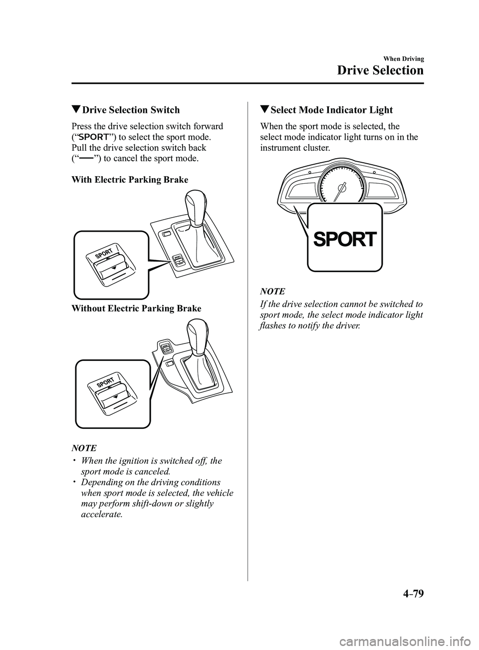 MAZDA MODEL 3 5-DOOR 2017 Owners Manual 4–79
When Driving
Drive Selection
Drive Selection Switch
Press the drive selection switch forward
(“
”) to select the sport mode.
Pull the drive selection switch back
(“
”) to cancel the MAZDA MODEL 3 5-DOOR 2017 Owners Manual 4–79
When Driving
Drive Selection
Drive Selection Switch
Press the drive selection switch forward
(“
”) to select the sport mode.
Pull the drive selection switch back
(“
”) to cancel the