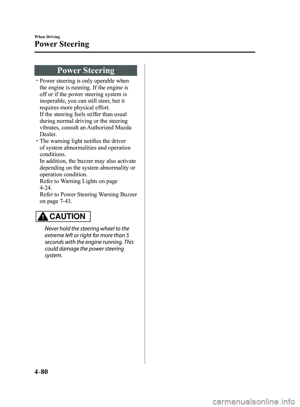 MAZDA MODEL 3 4-DOOR 2017 User Guide 4–80
When Driving
Power Steering
Power Steering
Power steering is only operable when
the engine is running. If the engine is
off or if the power steering system is
inoperable, you can still s MAZDA MODEL 3 4-DOOR 2017 User Guide 4–80
When Driving
Power Steering
Power Steering
Power steering is only operable when
the engine is running. If the engine is
off or if the power steering system is
inoperable, you can still s