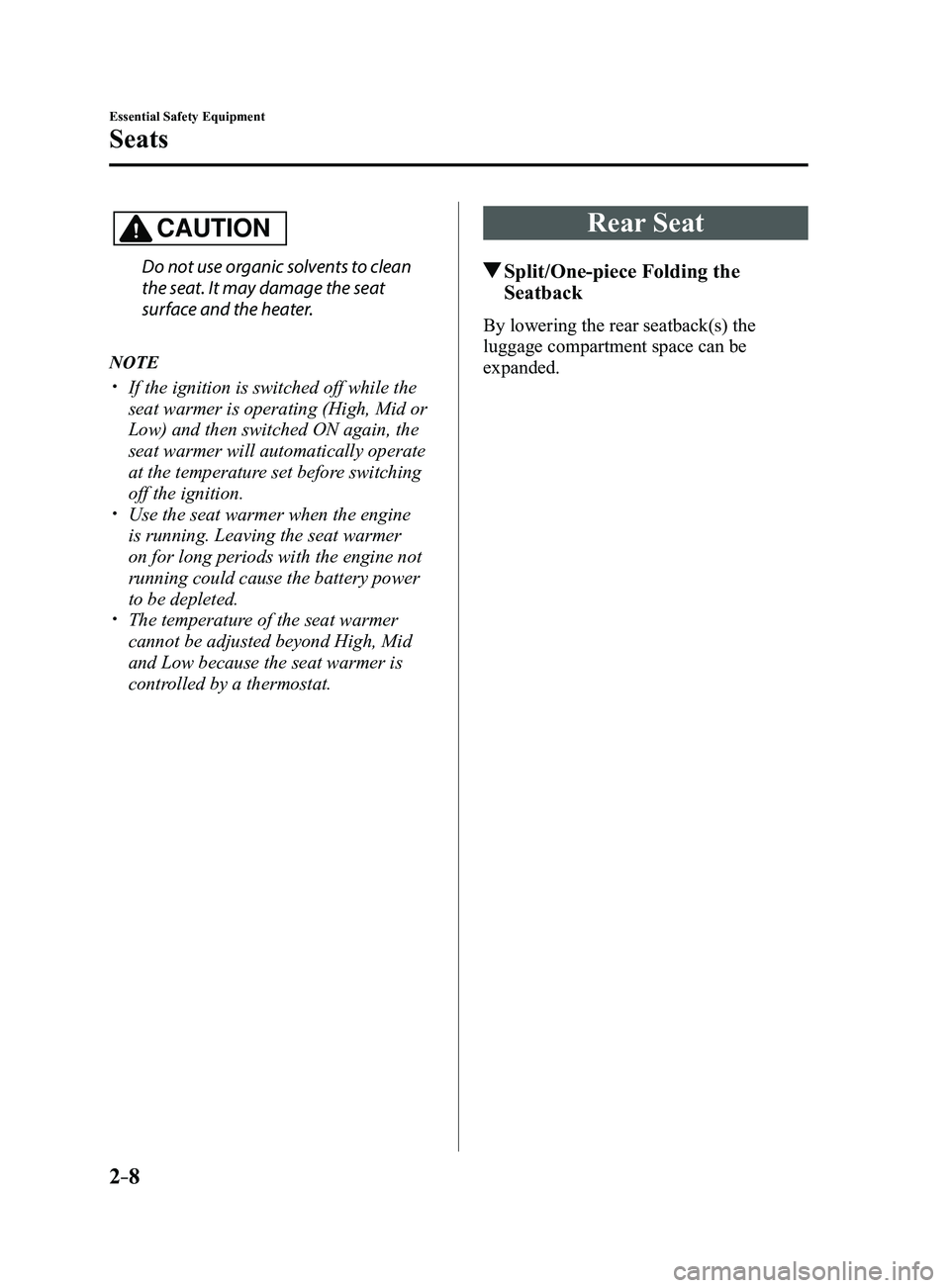MAZDA MODEL 3 4-DOOR 2017 Owners Manual 2–8
Essential Safety Equipment
Seats
CAUTION
Do not use organic solvents to clean
the seat. It may damage the seat
surface and the heater.
NOTE
If the ignition is switched off while the
seat MAZDA MODEL 3 4-DOOR 2017 Owners Manual 2–8
Essential Safety Equipment
Seats
CAUTION
Do not use organic solvents to clean
the seat. It may damage the seat
surface and the heater.
NOTE
If the ignition is switched off while the
seat