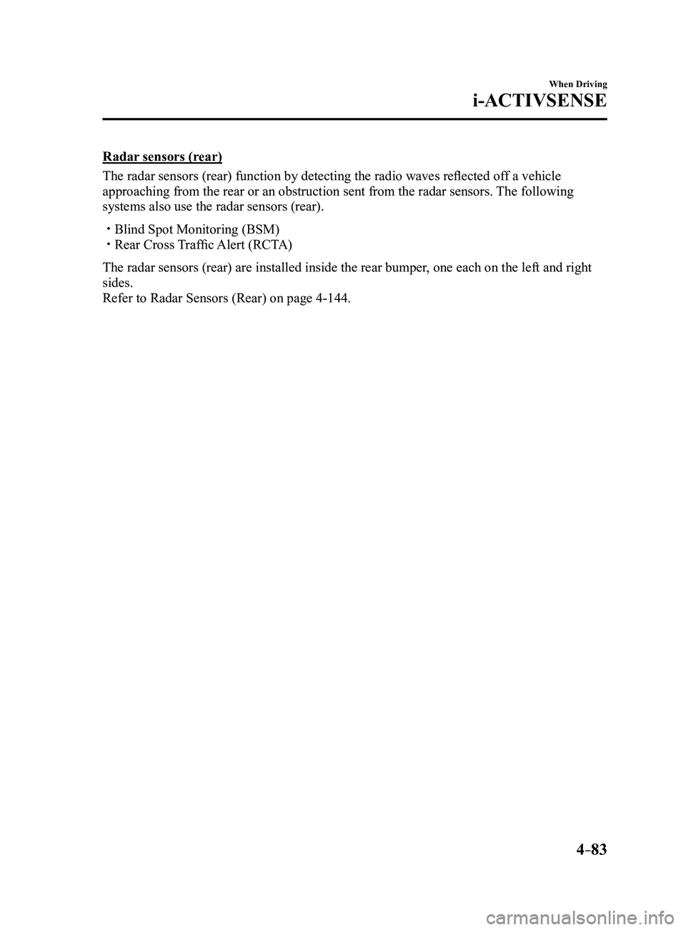MAZDA MODEL 3 5-DOOR 2017 Owners Manual 4–83
When Driving
i-ACTIVSENSE
Radar sensors (rear)
The radar sensors (rear) function by detecting the radio waves reflected off a vehicle
approaching from the rear or an obstruction sent from the MAZDA MODEL 3 5-DOOR 2017 Owners Manual 4–83
When Driving
i-ACTIVSENSE
Radar sensors (rear)
The radar sensors (rear) function by detecting the radio waves reflected off a vehicle
approaching from the rear or an obstruction sent from the