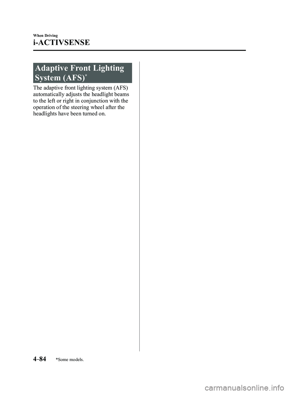 MAZDA MODEL 3 4-DOOR 2017 User Guide 4–84
When Driving
i-ACTIVSENSE
*Some models.
Adaptive Front Lighting
System (AFS)*
The adaptive front lighting system (AFS)
automatically adjusts the headlight beams
to the left or right in conju MAZDA MODEL 3 4-DOOR 2017 User Guide 4–84
When Driving
i-ACTIVSENSE
*Some models.
Adaptive Front Lighting
System (AFS)*
The adaptive front lighting system (AFS)
automatically adjusts the headlight beams
to the left or right in conju