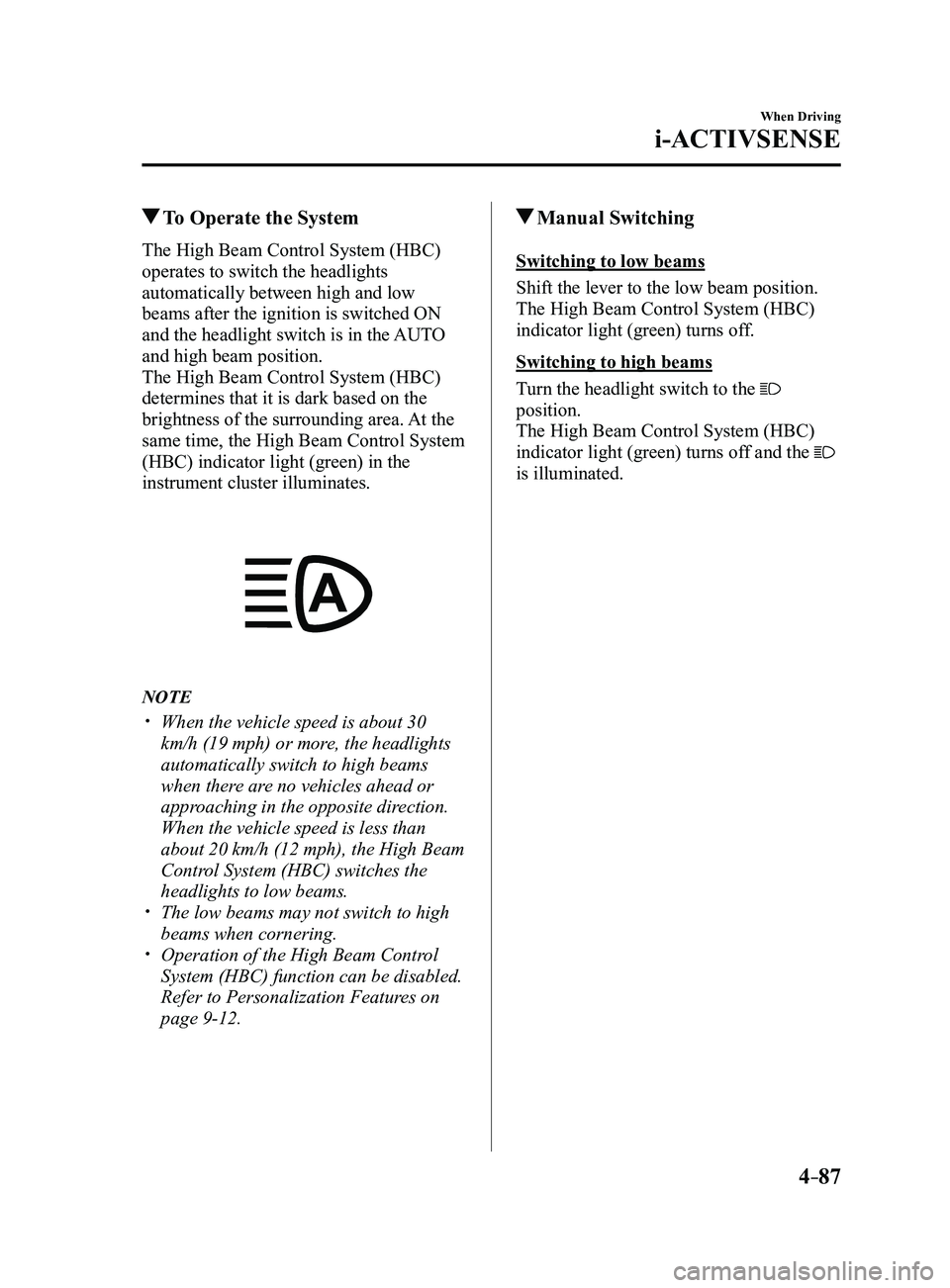 MAZDA MODEL 3 4-DOOR 2017 Owners Manual 4–87
When Driving
i-ACTIVSENSE
To Operate the System
The High Beam Control System (HBC)
operates to switch the headlights
automatically between high and low
beams after the ignition is switched MAZDA MODEL 3 4-DOOR 2017 Owners Manual 4–87
When Driving
i-ACTIVSENSE
To Operate the System
The High Beam Control System (HBC)
operates to switch the headlights
automatically between high and low
beams after the ignition is switched