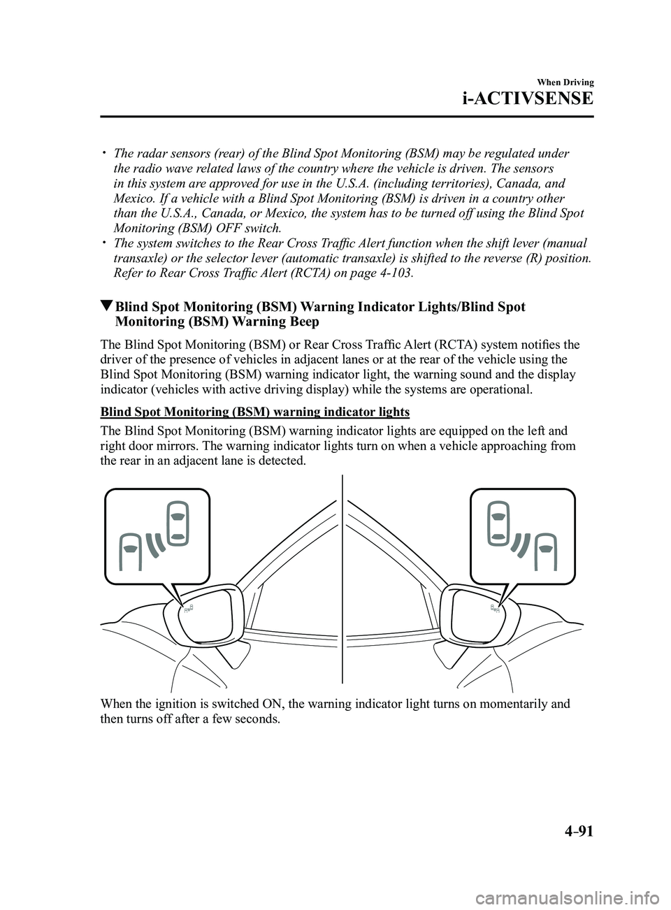 MAZDA MODEL 3 4-DOOR 2017 User Guide 4–91
When Driving
i-ACTIVSENSE
The radar sensors (rear) of the Blind Spot Monitoring (BSM) may be regulated under
the radio wave related laws of the country where the vehicle is driven. The sen MAZDA MODEL 3 4-DOOR 2017 User Guide 4–91
When Driving
i-ACTIVSENSE
The radar sensors (rear) of the Blind Spot Monitoring (BSM) may be regulated under
the radio wave related laws of the country where the vehicle is driven. The sen