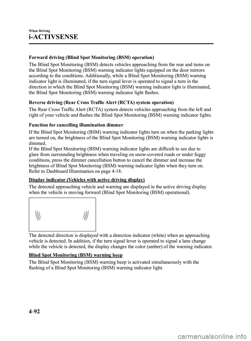 MAZDA MODEL 3 4-DOOR 2017 Owners Manual 4–92
When Driving
i-ACTIVSENSE
Forward driving (Blind Spot Monitoring (BSM) operation)
The Blind Spot Monitoring (BSM) detects vehicles approaching from the rear and turns on
the Blind Spot Monitor MAZDA MODEL 3 4-DOOR 2017 Owners Manual 4–92
When Driving
i-ACTIVSENSE
Forward driving (Blind Spot Monitoring (BSM) operation)
The Blind Spot Monitoring (BSM) detects vehicles approaching from the rear and turns on
the Blind Spot Monitor