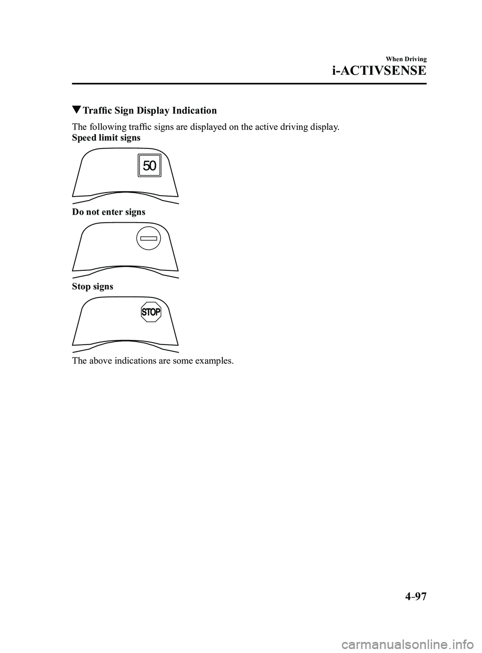 MAZDA MODEL 3 4-DOOR 2017 Owners Guide 4–97
When Driving
i-ACTIVSENSE
Traffic Sign Display Indication
The following traffic signs are displayed on the active driving display.
Speed limit signs
Do not enter signs
Stop signs
The above ind MAZDA MODEL 3 4-DOOR 2017 Owners Guide 4–97
When Driving
i-ACTIVSENSE
Traffic Sign Display Indication
The following traffic signs are displayed on the active driving display.
Speed limit signs
Do not enter signs
Stop signs
The above ind