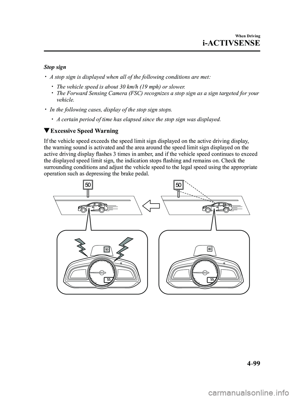 MAZDA MODEL 3 4-DOOR 2017 Owners Guide 4–99
When Driving
i-ACTIVSENSE
Stop sign
A stop sign is displayed when all of the following conditions are met:
The vehicle speed is about 30 km/h (19 mph) or slower. The Forward Sensing MAZDA MODEL 3 4-DOOR 2017 Owners Guide 4–99
When Driving
i-ACTIVSENSE
Stop sign
A stop sign is displayed when all of the following conditions are met:
The vehicle speed is about 30 km/h (19 mph) or slower. The Forward Sensing
