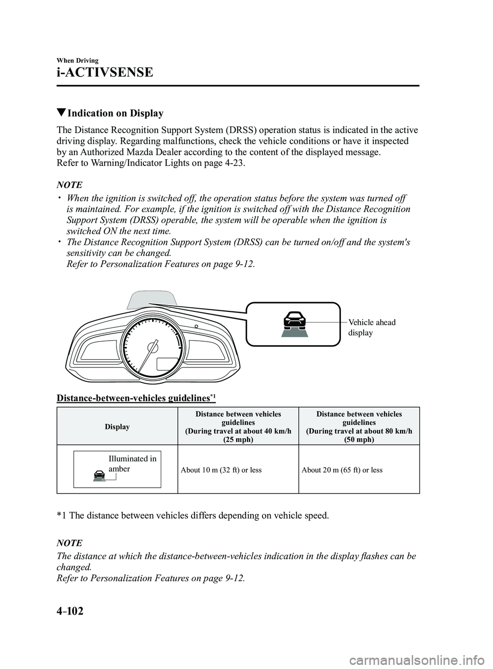 MAZDA MODEL 3 5-DOOR 2017 User Guide 4–102
When Driving
i-ACTIVSENSE
 Indication on Display
The Distance Recognition Support System (DRSS) operation status is indicated in the active 
driving display. Regarding malfunctions, check the 
