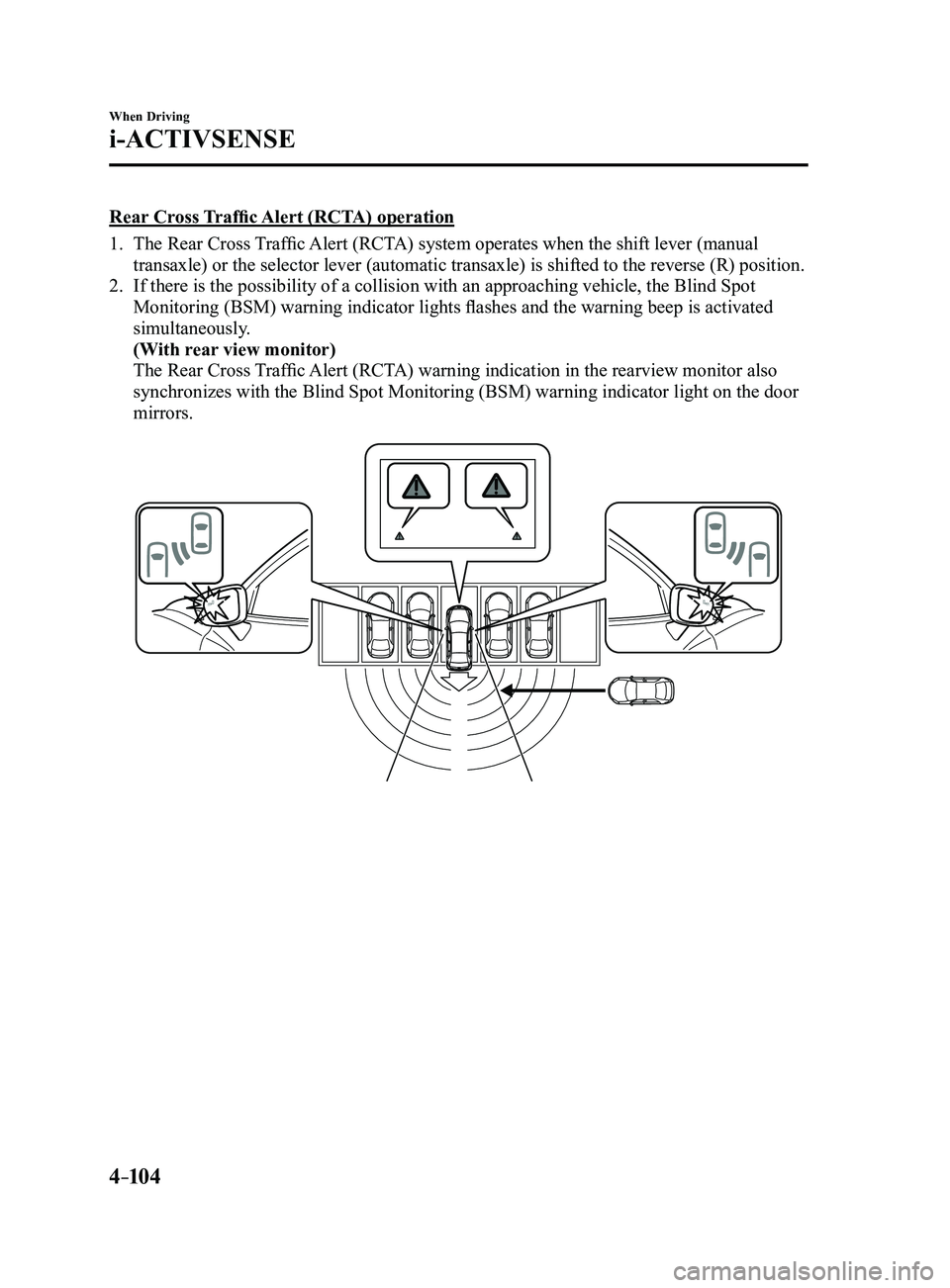 MAZDA MODEL 3 4-DOOR 2017 User Guide 4–104
When Driving
i-ACTIVSENSE
Rear Cross Traffic Alert (RCTA) operation
1. The Rear Cross Traffic Alert (RCTA) system operates when the shift lever (manual
transaxle) or the selector lever (autom MAZDA MODEL 3 4-DOOR 2017 User Guide 4–104
When Driving
i-ACTIVSENSE
Rear Cross Traffic Alert (RCTA) operation
1. The Rear Cross Traffic Alert (RCTA) system operates when the shift lever (manual
transaxle) or the selector lever (autom