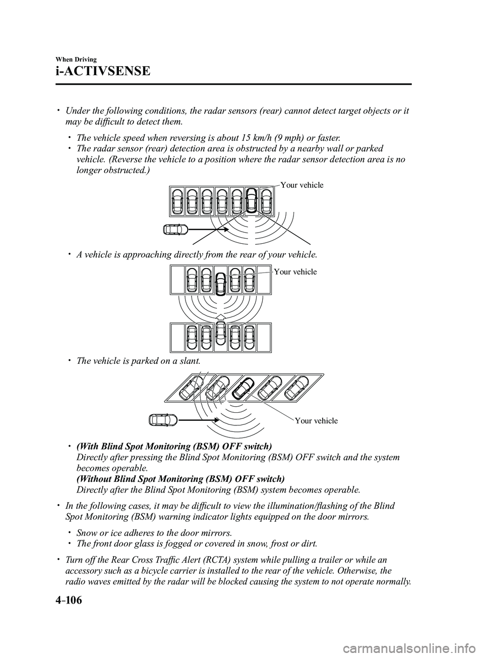 MAZDA MODEL 3 4-DOOR 2017 Owners Manual 4–106
When Driving
i-ACTIVSENSE
Under the following conditions, the radar sensors (rear) cannot detect target objects or it
may be difficult to detect them.
The vehicle speed when reversing MAZDA MODEL 3 4-DOOR 2017 Owners Manual 4–106
When Driving
i-ACTIVSENSE
Under the following conditions, the radar sensors (rear) cannot detect target objects or it
may be difficult to detect them.
The vehicle speed when reversing