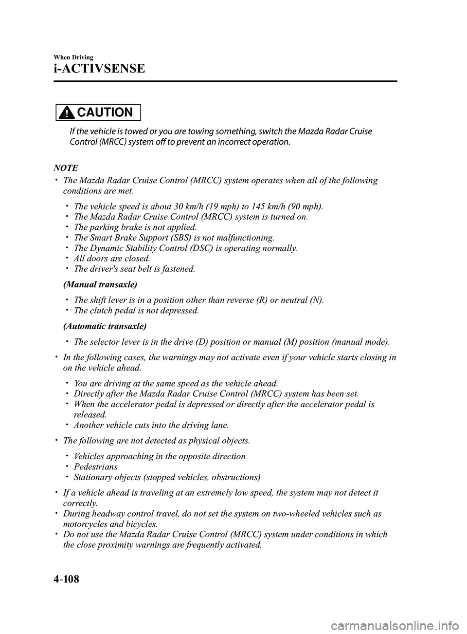MAZDA MODEL 3 4-DOOR 2017 Owners Manual 4–10 8
When Driving
i-ACTIVSENSE
CAUTION
If the vehicle is towed or you are towing something, switch the Mazda Radar Cruise
Control (MRCC) system off to prevent an incorrect operation.
NOTE
The MAZDA MODEL 3 4-DOOR 2017 Owners Manual 4–10 8
When Driving
i-ACTIVSENSE
CAUTION
If the vehicle is towed or you are towing something, switch the Mazda Radar Cruise
Control (MRCC) system off to prevent an incorrect operation.
NOTE
The