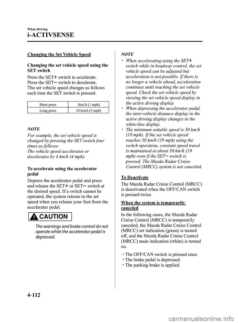 MAZDA MODEL 3 4-DOOR 2017 Service Manual 4–112
When Driving
i-ACTIVSENSE
Changing the Set Vehicle Speed
Changing the set vehicle speed using the
SET switch
Press the SET
switch to accelerate.
Press the SET
switch to decelerate.
The set MAZDA MODEL 3 4-DOOR 2017 Service Manual 4–112
When Driving
i-ACTIVSENSE
Changing the Set Vehicle Speed
Changing the set vehicle speed using the
SET switch
Press the SET
switch to accelerate.
Press the SET
switch to decelerate.
The set