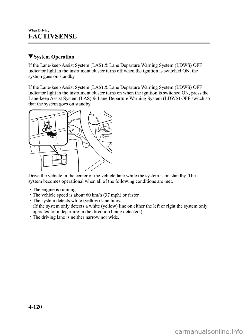 MAZDA MODEL 3 4-DOOR 2017 Repair Manual 4–120
When Driving
i-ACTIVSENSE
System Operation
If the Lane-keep Assist System (LAS) & Lane Departure Warning System (LDWS) OFF
indicator light in the instrument cluster turns off when the ignit MAZDA MODEL 3 4-DOOR 2017 Repair Manual 4–120
When Driving
i-ACTIVSENSE
System Operation
If the Lane-keep Assist System (LAS) & Lane Departure Warning System (LDWS) OFF
indicator light in the instrument cluster turns off when the ignit