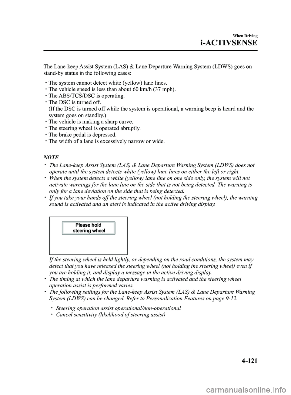 MAZDA MODEL 3 4-DOOR 2017 Owners Manual 4–121
When Driving
i-ACTIVSENSE
The Lane-keep Assist System (LAS) & Lane Departure Warning System (LDWS) goes on
stand-by status in the following cases:
The system cannot detect white (yellow) MAZDA MODEL 3 4-DOOR 2017 Owners Manual 4–121
When Driving
i-ACTIVSENSE
The Lane-keep Assist System (LAS) & Lane Departure Warning System (LDWS) goes on
stand-by status in the following cases:
The system cannot detect white (yellow)