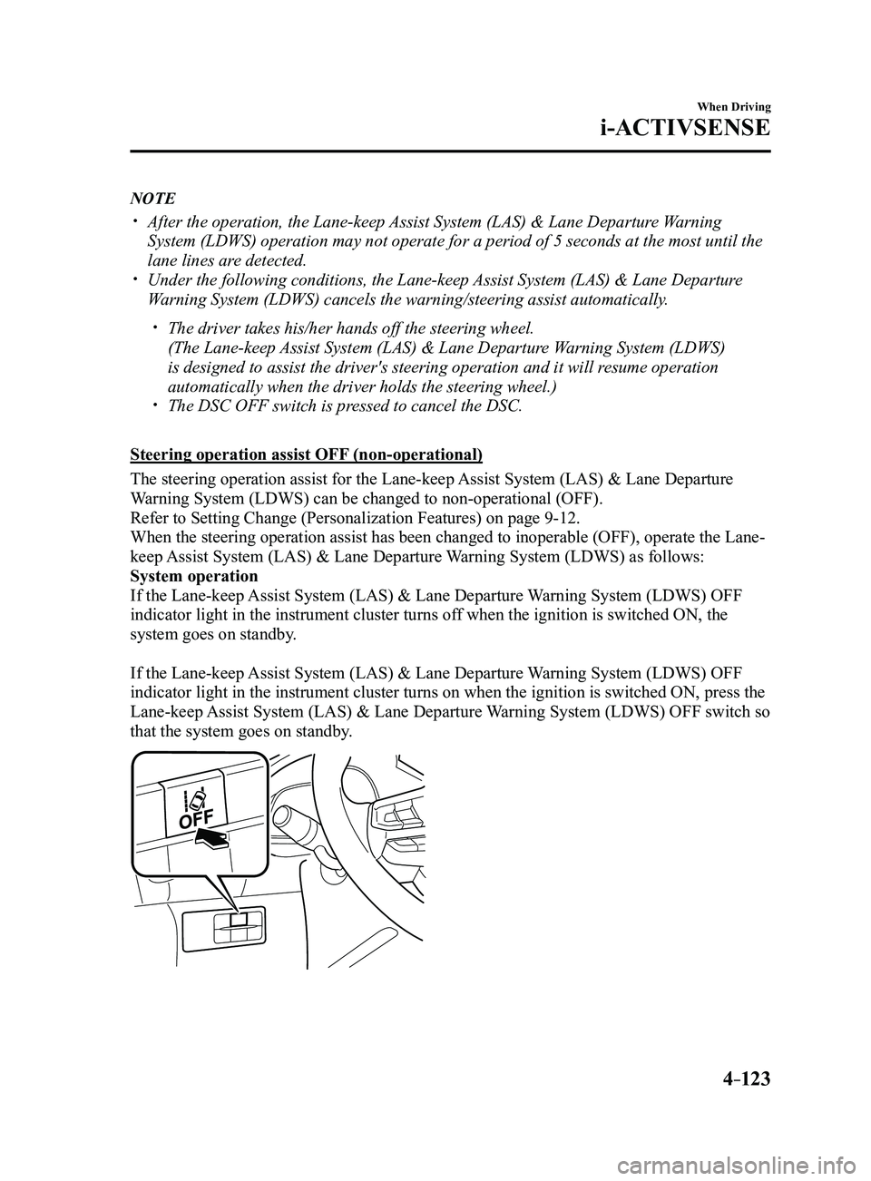 MAZDA MODEL 3 4-DOOR 2017 Owners Manual 4–123
When Driving
i-ACTIVSENSE
NOTE
After the operation, the Lane-keep Assist System (LAS) & Lane Departure Warning
System (LDWS) operation may not operate for a period of 5 seconds at t\
he m MAZDA MODEL 3 4-DOOR 2017 Owners Manual 4–123
When Driving
i-ACTIVSENSE
NOTE
After the operation, the Lane-keep Assist System (LAS) & Lane Departure Warning
System (LDWS) operation may not operate for a period of 5 seconds at t\
he m