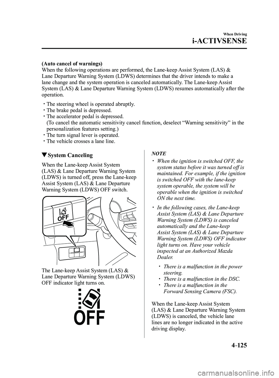 MAZDA MODEL 3 4-DOOR 2017 Owners Manual 4–125
When Driving
i-ACTIVSENSE
(Auto cancel of warnings)
When the following operations are performed, the Lane-keep Assist System (LAS) &
Lane Departure Warning System (LDWS) determines that the d MAZDA MODEL 3 4-DOOR 2017 Owners Manual 4–125
When Driving
i-ACTIVSENSE
(Auto cancel of warnings)
When the following operations are performed, the Lane-keep Assist System (LAS) &
Lane Departure Warning System (LDWS) determines that the d