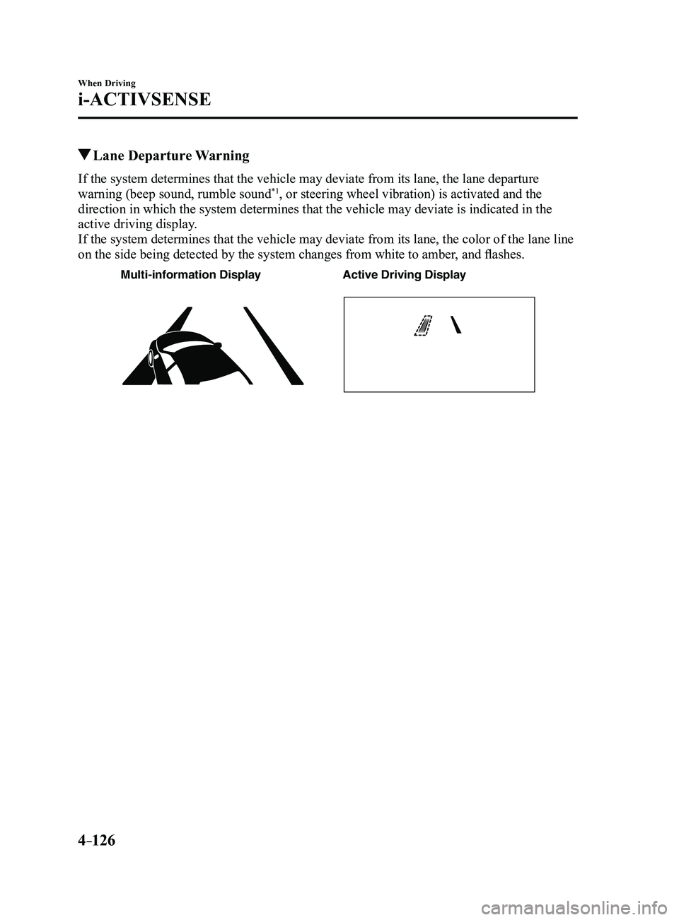 MAZDA MODEL 3 4-DOOR 2017 Owners Manual 4–126
When Driving
i-ACTIVSENSE
Lane Departure Warning
If the system determines that the vehicle may deviate from its lane, the\
lane departure
warning (beep sound, rumble sound*1, or steering MAZDA MODEL 3 4-DOOR 2017 Owners Manual 4–126
When Driving
i-ACTIVSENSE
Lane Departure Warning
If the system determines that the vehicle may deviate from its lane, the\
lane departure
warning (beep sound, rumble sound*1, or steering