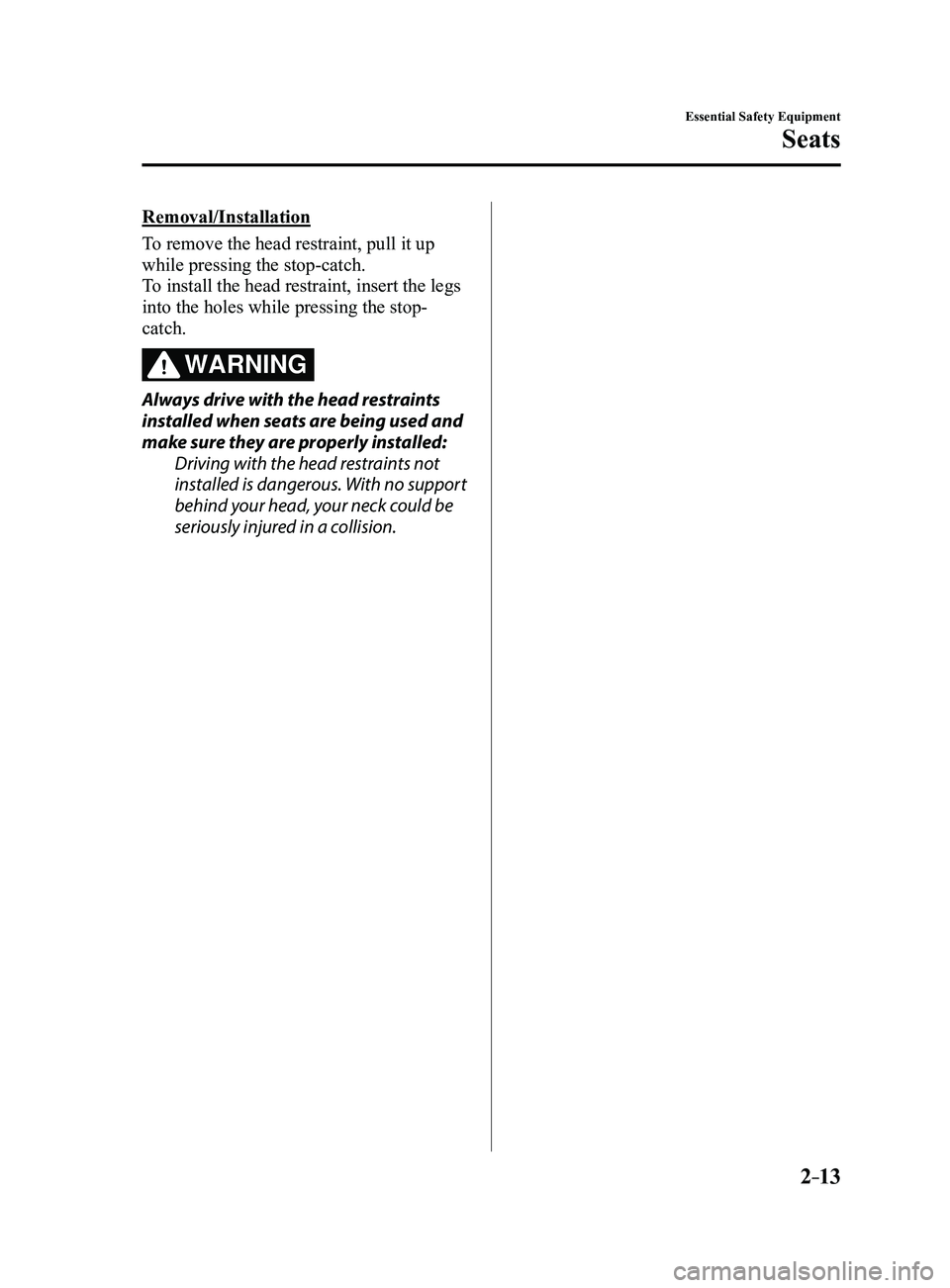 MAZDA MODEL 3 4-DOOR 2017 Owners Manual 2–13
Essential Safety Equipment
Seats
Removal/Installation
To remove the head restraint, pull it up
while pressing the stop-catch.
To install the head restraint, insert the legs
into the holes whi MAZDA MODEL 3 4-DOOR 2017 Owners Manual 2–13
Essential Safety Equipment
Seats
Removal/Installation
To remove the head restraint, pull it up
while pressing the stop-catch.
To install the head restraint, insert the legs
into the holes whi