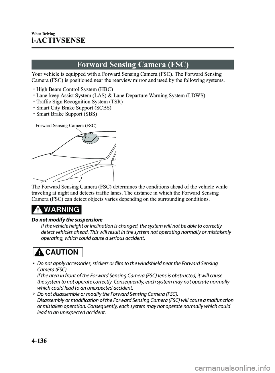MAZDA MODEL 3 5-DOOR 2017 Owners Manual 4–136
When Driving
i-ACTIVSENSE
Forward Sensing Camera (FSC)
Your vehicle is equipped with a Forward Sensing Camera (FSC). The Forward Sensing
Camera (FSC) is positioned near the rearview mirror an MAZDA MODEL 3 5-DOOR 2017 Owners Manual 4–136
When Driving
i-ACTIVSENSE
Forward Sensing Camera (FSC)
Your vehicle is equipped with a Forward Sensing Camera (FSC). The Forward Sensing
Camera (FSC) is positioned near the rearview mirror an