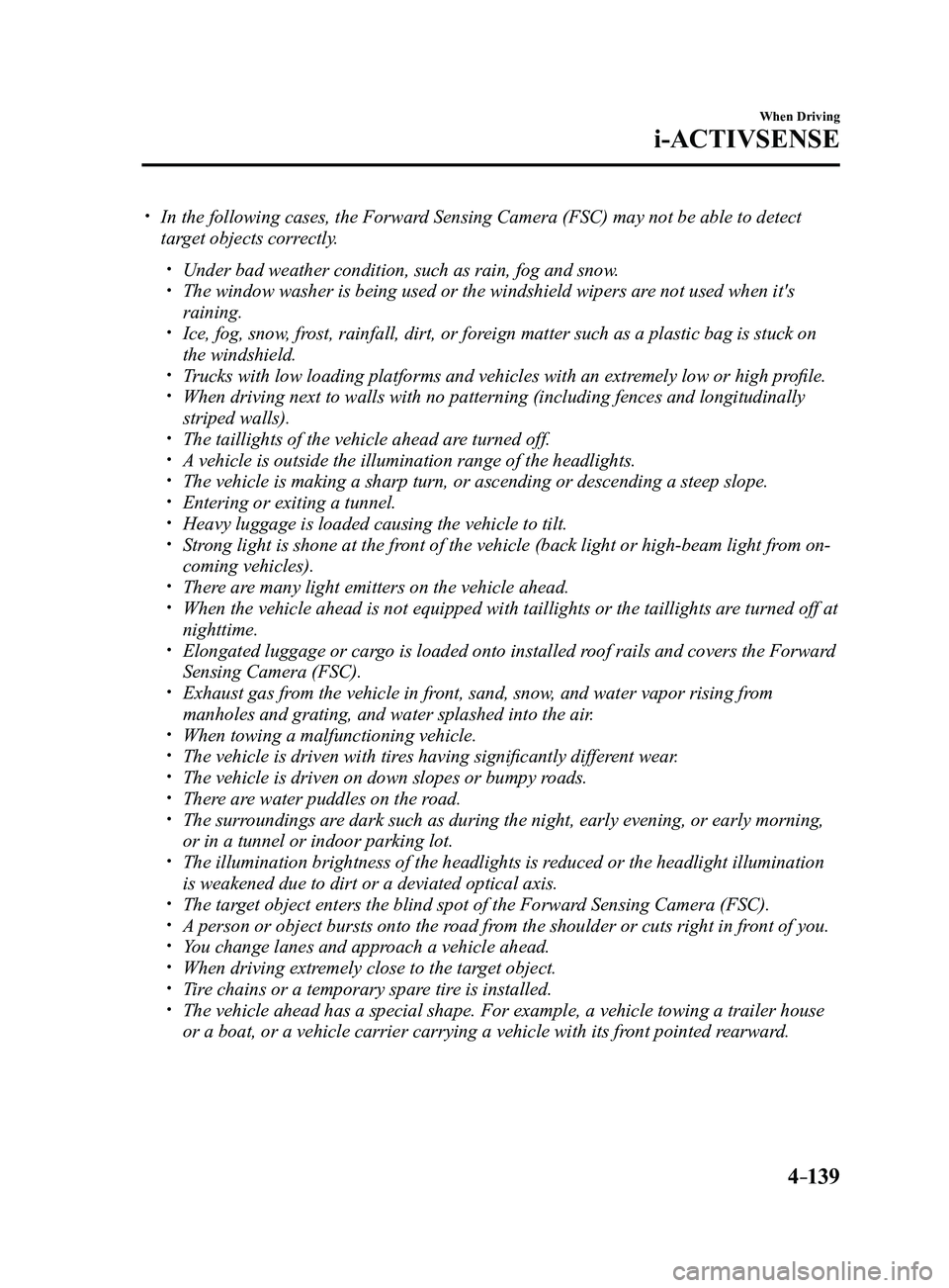 MAZDA MODEL 3 4-DOOR 2017 Owners Manual 4–139
When Driving
i-ACTIVSENSE
In the following cases, the Forward Sensing Camera (FSC) may not be able to detect
target objects correctly.
Under bad weather condition, such as rain, fog a MAZDA MODEL 3 4-DOOR 2017 Owners Manual 4–139
When Driving
i-ACTIVSENSE
In the following cases, the Forward Sensing Camera (FSC) may not be able to detect
target objects correctly.
Under bad weather condition, such as rain, fog a
