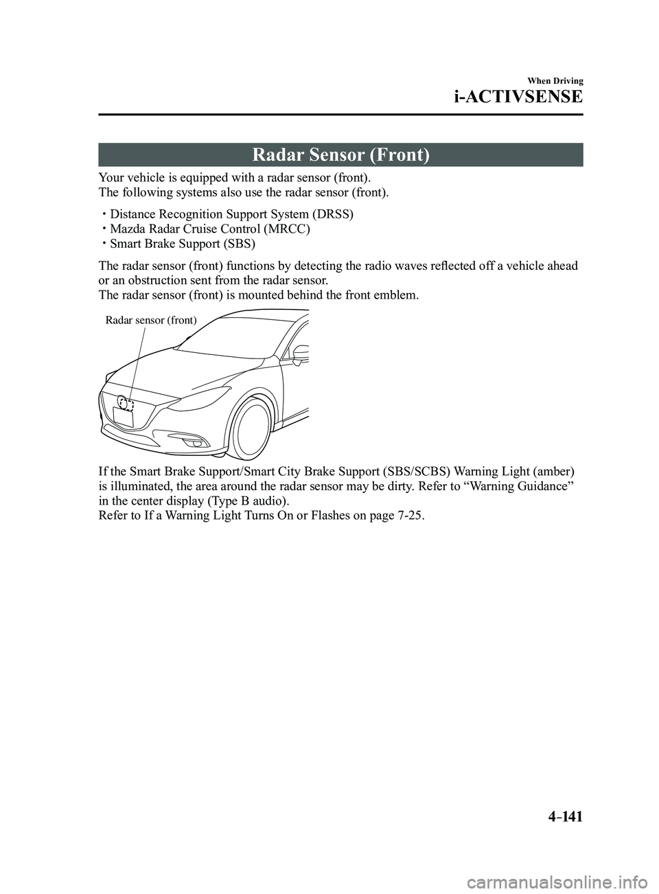 MAZDA MODEL 3 5-DOOR 2017 Owners Manual 4–141
When Driving
i-ACTIVSENSE
Radar Sensor (Front)
Your vehicle is equipped with a radar sensor (front).
The following systems also use the radar sensor (front).
Distance Recognition Support S MAZDA MODEL 3 5-DOOR 2017 Owners Manual 4–141
When Driving
i-ACTIVSENSE
Radar Sensor (Front)
Your vehicle is equipped with a radar sensor (front).
The following systems also use the radar sensor (front).
Distance Recognition Support S