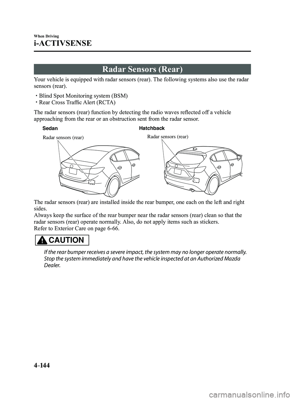 MAZDA MODEL 3 5-DOOR 2017 Service Manual 4–14 4
When Driving
i-ACTIVSENSE
Radar Sensors (Rear)
Your vehicle is equipped with radar sensors (rear). The following systems also use the radar
sensors (rear).
Blind Spot Monitoring system ( MAZDA MODEL 3 5-DOOR 2017 Service Manual 4–14 4
When Driving
i-ACTIVSENSE
Radar Sensors (Rear)
Your vehicle is equipped with radar sensors (rear). The following systems also use the radar
sensors (rear).
Blind Spot Monitoring system (