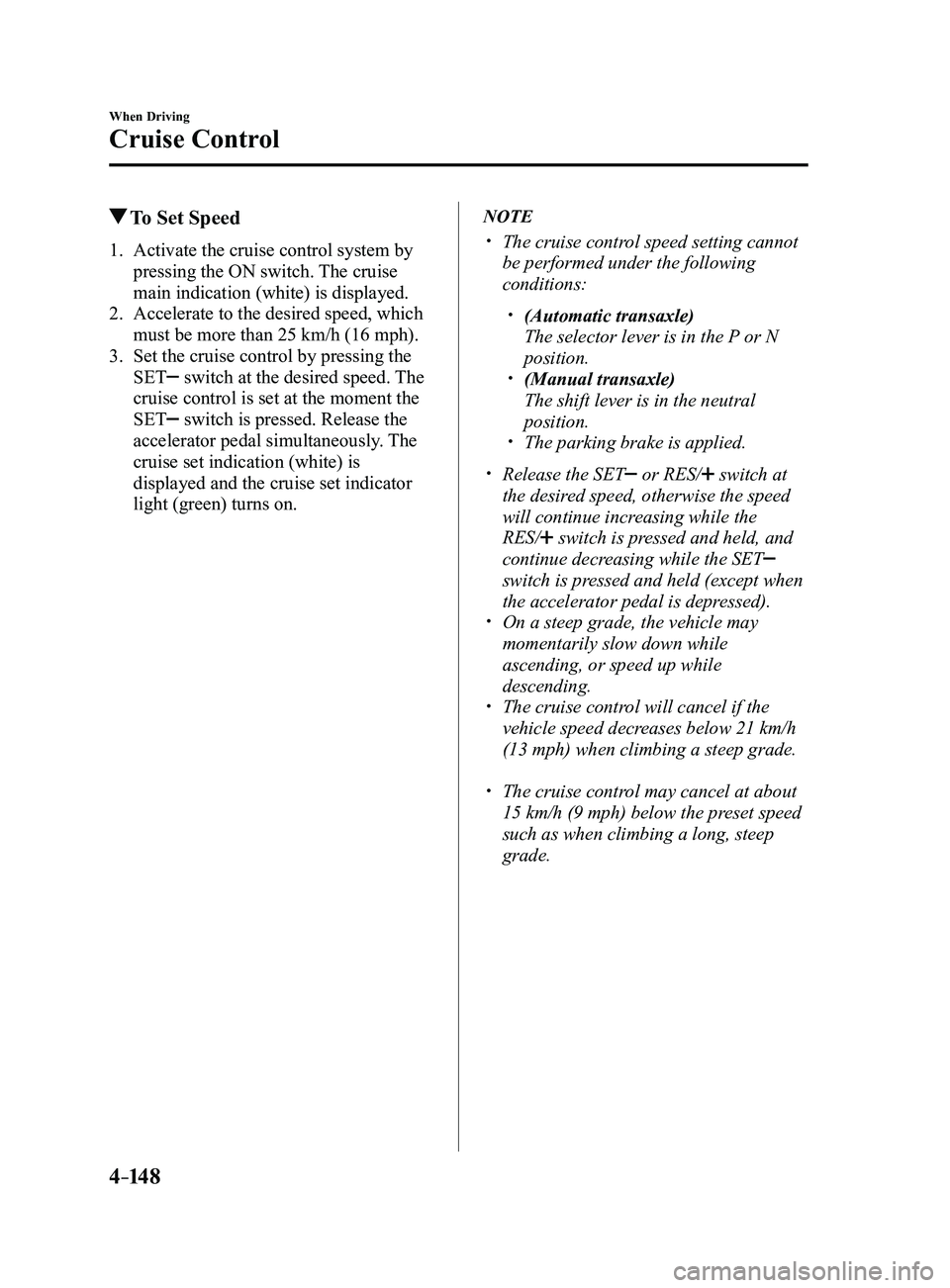 MAZDA MODEL 3 4-DOOR 2017 User Guide 4–14 8
When Driving
Cruise Control
To Set Speed
1. Activate the cruise control system by
pressing the ON switch. The cruise
main indication (white) is displayed.
2. Accelerate to the desired spee MAZDA MODEL 3 4-DOOR 2017 User Guide 4–14 8
When Driving
Cruise Control
To Set Speed
1. Activate the cruise control system by
pressing the ON switch. The cruise
main indication (white) is displayed.
2. Accelerate to the desired spee